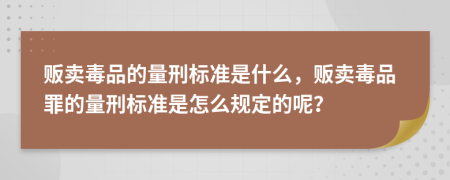 販賣毒品的量刑標(biāo)準(zhǔn)是什么，販賣毒品罪的量刑標(biāo)準(zhǔn)是怎么規(guī)定的呢？