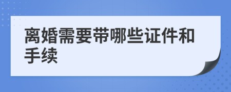 離婚需要帶哪些證件和手續(xù)