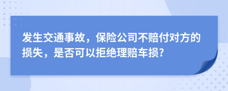 發(fā)生交通事故，保險(xiǎn)公司不賠付對(duì)方的損失，是否可以拒絕理賠車損?