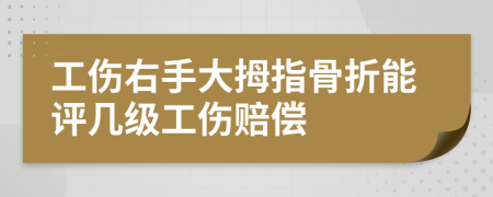 工傷右手大拇指骨折能評(píng)幾級(jí)工傷賠償