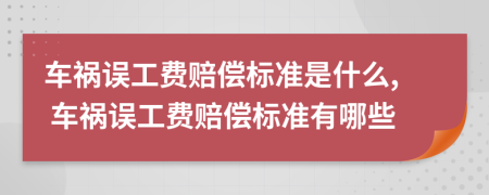 車禍誤工費(fèi)賠償標(biāo)準(zhǔn)是什么, 車禍誤工費(fèi)賠償標(biāo)準(zhǔn)有哪些
