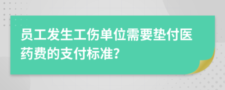員工發(fā)生工傷單位需要墊付醫(yī)藥費的支付標準？