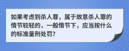  如果考慮到殺人罪，屬于故意殺人罪的情節(jié)較輕的，一般情節(jié)下，應(yīng)當(dāng)按什么的標(biāo)準(zhǔn)量刑處罰？
