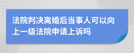 法院判決離婚后當(dāng)事人可以向上一級(jí)法院申請(qǐng)上訴嗎