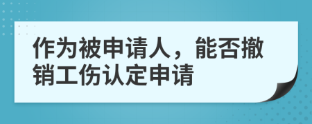 作為被申請(qǐng)人，能否撤銷工傷認(rèn)定申請(qǐng)