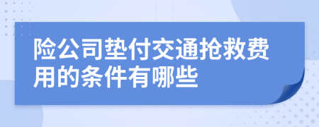 險(xiǎn)公司墊付交通搶救費(fèi)用的條件有哪些