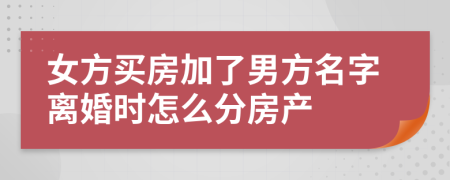 女方買房加了男方名字離婚時(shí)怎么分房產(chǎn)