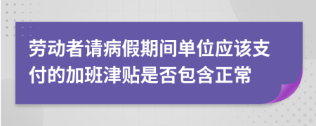 勞動者請病假期間單位應(yīng)該支付的加班津貼是否包含正常