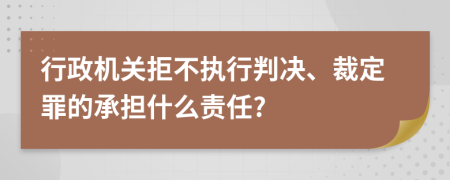 行政機關拒不執(zhí)行判決、裁定罪的承擔什么責任?