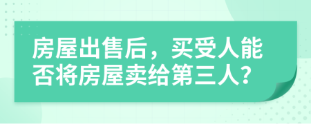房屋出售后，買受人能否將房屋賣給第三人？