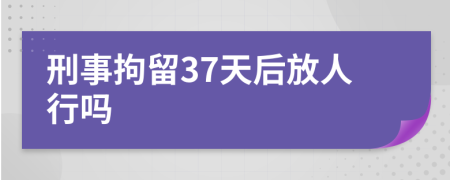 刑事拘留37天后放人行嗎
