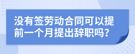 沒有簽勞動合同可以提前一個月提出辭職嗎？
