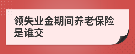 領(lǐng)失業(yè)金期間養(yǎng)老保險(xiǎn)是誰(shuí)交