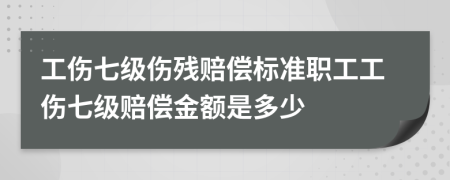 工傷七級傷殘賠償標準職工工傷七級賠償金額是多少