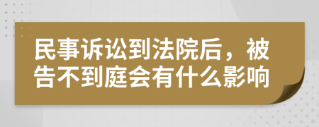 民事訴訟到法院后，被告不到庭會有什么影響