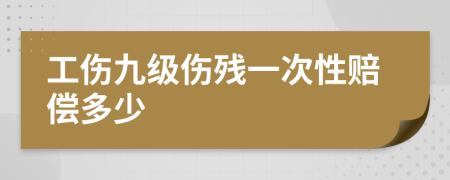 工傷九級傷殘一次性賠償多少