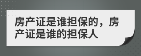 房產(chǎn)證是誰擔(dān)保的，房產(chǎn)證是誰的擔(dān)保人