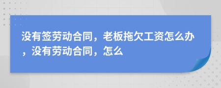 沒有簽勞動合同，老板拖欠工資怎么辦，沒有勞動合同，怎么