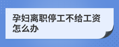 孕婦離職停工不給工資怎么辦