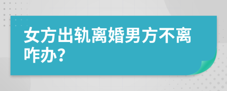 女方出軌離婚男方不離咋辦？