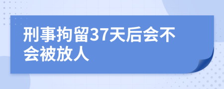 刑事拘留37天后會(huì)不會(huì)被放人