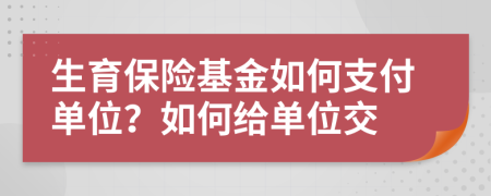 生育保險(xiǎn)基金如何支付單位？如何給單位交