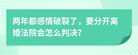 兩年都感情破裂了，要分開離婚法院會怎么判決？