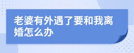 老婆有外遇了要和我離婚怎么辦