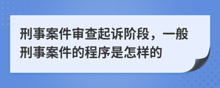 刑事案件審查起訴階段，一般刑事案件的程序是怎樣的