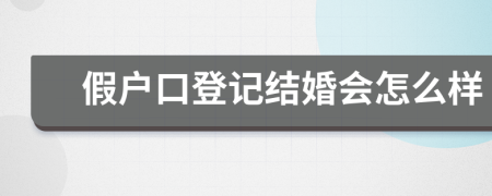 假戶口登記結(jié)婚會(huì)怎么樣
