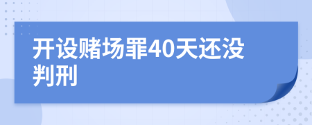 開設(shè)賭場罪40天還沒判刑