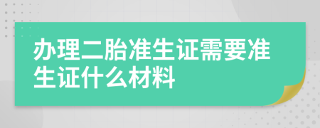 辦理二胎準(zhǔn)生證需要準(zhǔn)生證什么材料