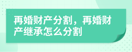 再婚財產(chǎn)分割，再婚財產(chǎn)繼承怎么分割