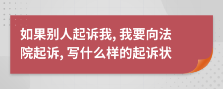 如果別人起訴我, 我要向法院起訴, 寫什么樣的起訴狀