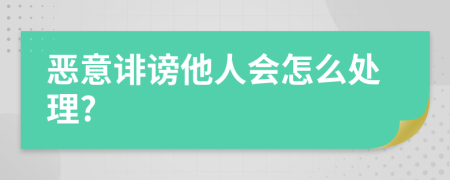 惡意誹謗他人會怎么處理?