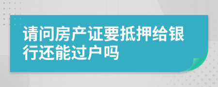 請(qǐng)問房產(chǎn)證要抵押給銀行還能過戶嗎