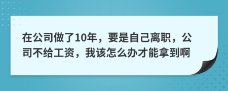 在公司做了10年，要是自己離職，公司不給工資，我該怎么辦才能拿到啊