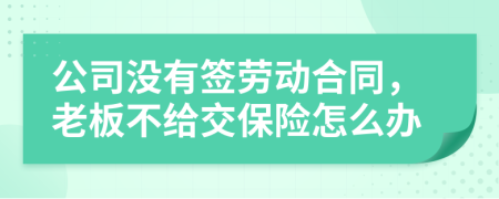 公司沒有簽勞動合同，老板不給交保險怎么辦