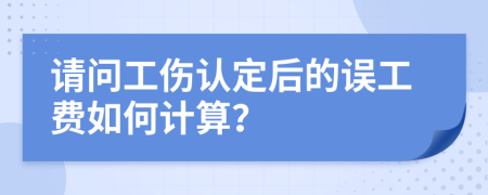 請(qǐng)問工傷認(rèn)定后的誤工費(fèi)如何計(jì)算？