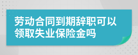 勞動(dòng)合同到期辭職可以領(lǐng)取失業(yè)保險(xiǎn)金嗎