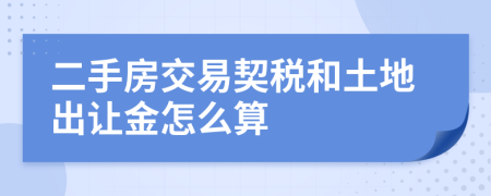二手房交易契稅和土地出讓金怎么算