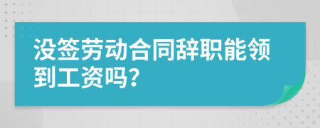 沒(méi)簽勞動(dòng)合同辭職能領(lǐng)到工資嗎？