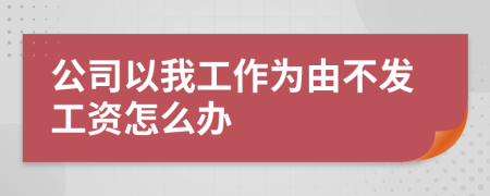 公司以我工作為由不發(fā)工資怎么辦