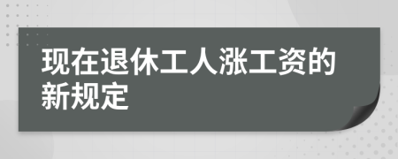 現(xiàn)在退休工人漲工資的新規(guī)定