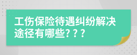 工傷保險(xiǎn)待遇糾紛解決途徑有哪些? ? ?