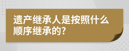 遺產(chǎn)繼承人是按照什么順序繼承的?