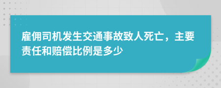 雇傭司機發(fā)生交通事故致人死亡，主要責任和賠償比例是多少