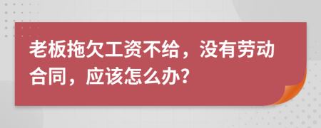老板拖欠工資不給，沒有勞動合同，應(yīng)該怎么辦？
