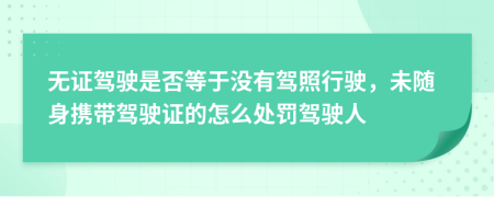 無證駕駛是否等于沒有駕照行駛，未隨身攜帶駕駛證的怎么處罰駕駛?cè)?>
                </a>
            </div>
            <div   id=