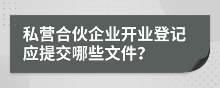 私營合伙企業(yè)開業(yè)登記應提交哪些文件？